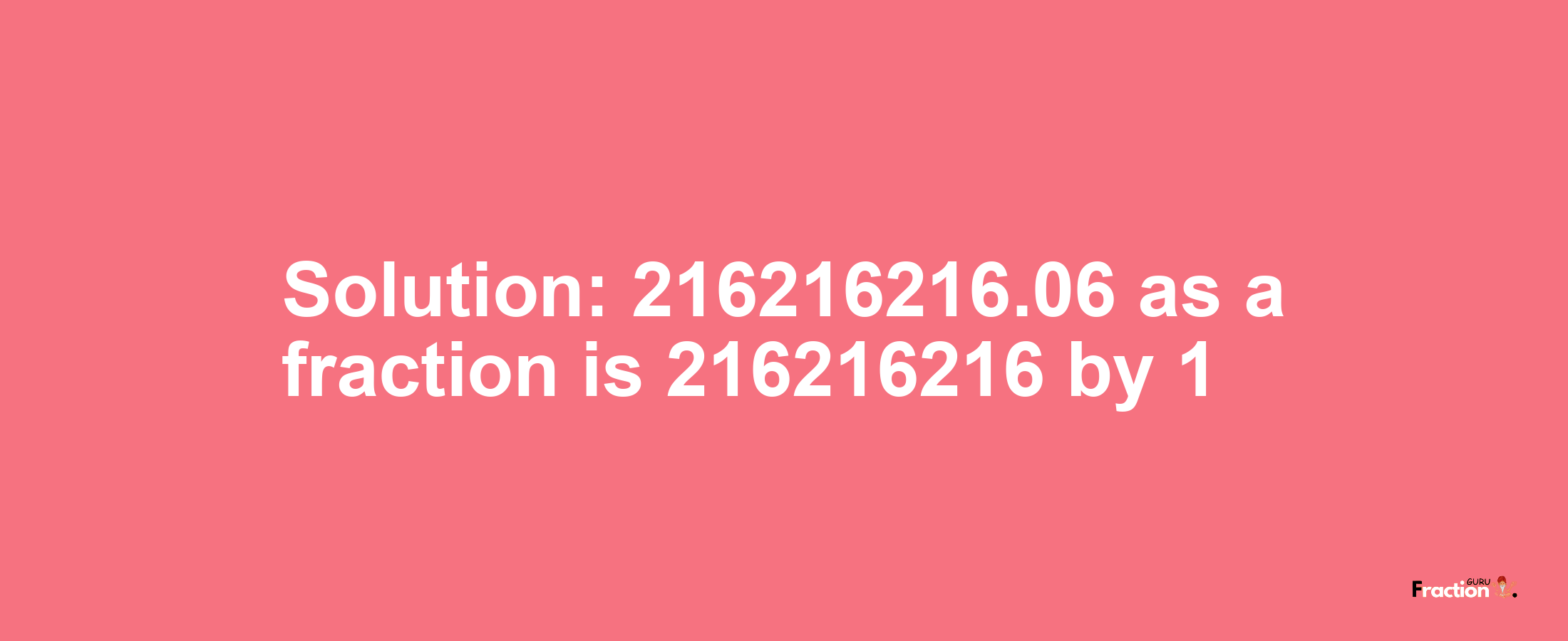 Solution:216216216.06 as a fraction is 216216216/1